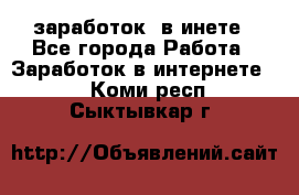  заработок  в инете - Все города Работа » Заработок в интернете   . Коми респ.,Сыктывкар г.